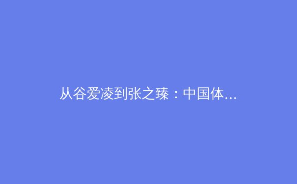 从谷爱凌到张之臻：中国体育的多元崛起与时代启示 - 2