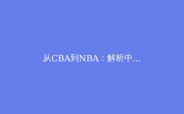 从CBA到NBA：解析中国篮球青训体系变革与未来之路 - 4
